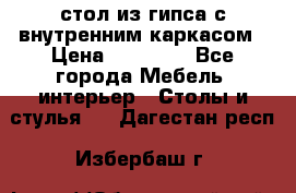 стол из гипса с внутренним каркасом › Цена ­ 21 000 - Все города Мебель, интерьер » Столы и стулья   . Дагестан респ.,Избербаш г.